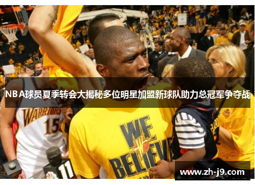 NBA球员夏季转会大揭秘多位明星加盟新球队助力总冠军争夺战