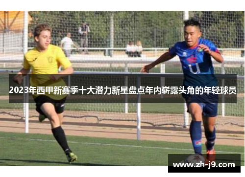2023年西甲新赛季十大潜力新星盘点年内崭露头角的年轻球员