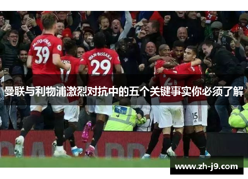 曼联与利物浦激烈对抗中的五个关键事实你必须了解