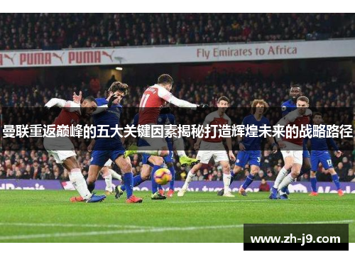 曼联重返巅峰的五大关键因素揭秘打造辉煌未来的战略路径