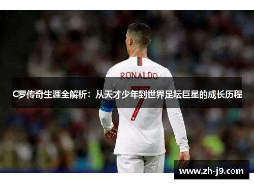 C罗传奇生涯全解析：从天才少年到世界足坛巨星的成长历程