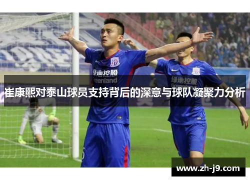 崔康熙对泰山球员支持背后的深意与球队凝聚力分析