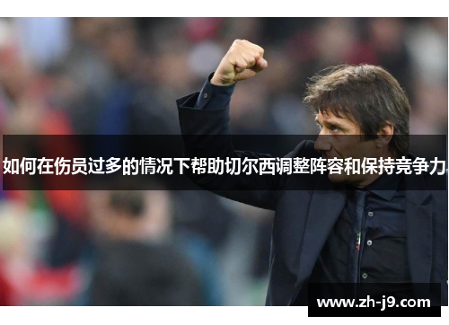 如何在伤员过多的情况下帮助切尔西调整阵容和保持竞争力
