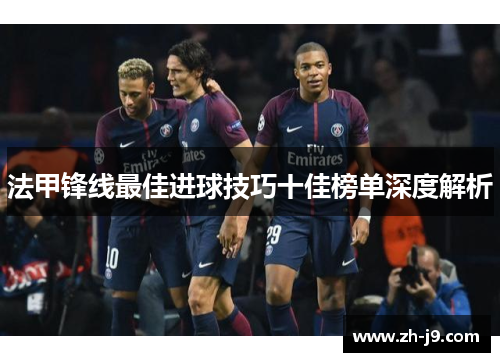 法甲锋线最佳进球技巧十佳榜单深度解析