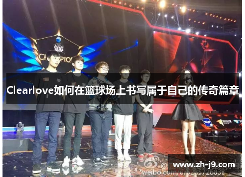 Clearlove如何在篮球场上书写属于自己的传奇篇章