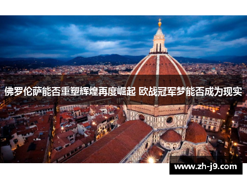 佛罗伦萨能否重塑辉煌再度崛起 欧战冠军梦能否成为现实