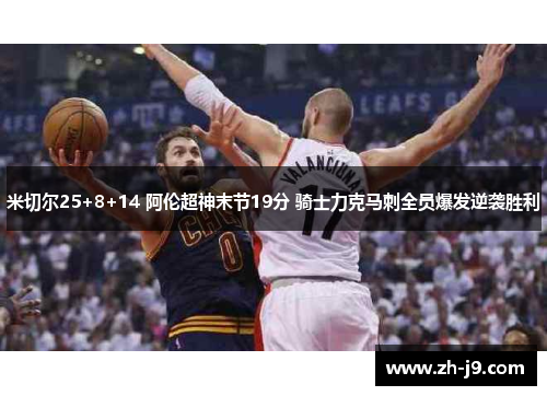 米切尔25+8+14 阿伦超神末节19分 骑士力克马刺全员爆发逆袭胜利