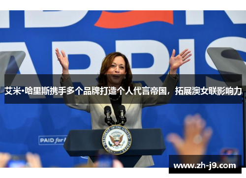 艾米·哈里斯携手多个品牌打造个人代言帝国，拓展澳女联影响力
