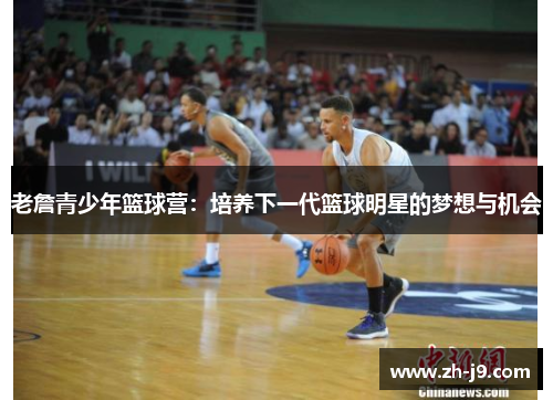 老詹青少年篮球营：培养下一代篮球明星的梦想与机会