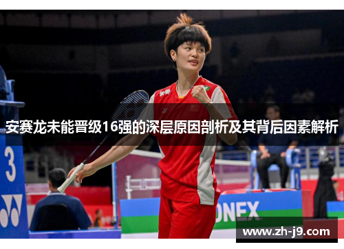 安赛龙未能晋级16强的深层原因剖析及其背后因素解析