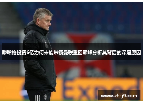 滕哈格投资6亿为何未能带领曼联重回巅峰分析其背后的深层原因