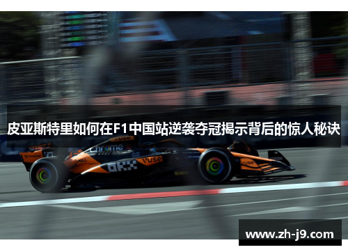 皮亚斯特里如何在F1中国站逆袭夺冠揭示背后的惊人秘诀