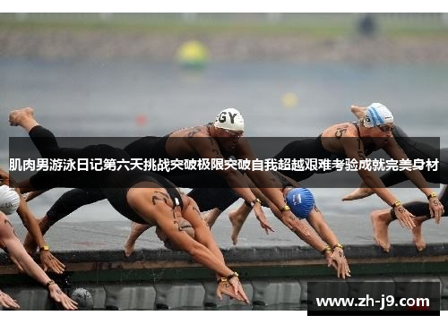 肌肉男游泳日记第六天挑战突破极限突破自我超越艰难考验成就完美身材