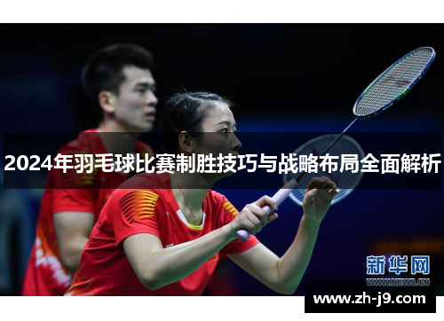 2024年羽毛球比赛制胜技巧与战略布局全面解析
