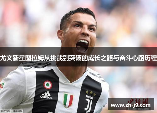 尤文新星图拉姆从挑战到突破的成长之路与奋斗心路历程