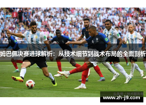 姆巴佩决赛进球解析：从技术细节到战术布局的全面剖析
