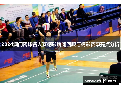 2024澳门网球名人赛精彩瞬间回顾与精彩赛事亮点分析