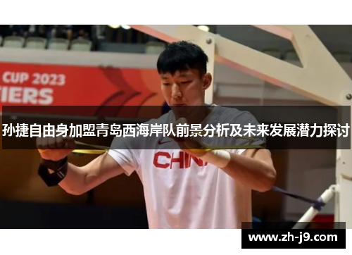 孙捷自由身加盟青岛西海岸队前景分析及未来发展潜力探讨