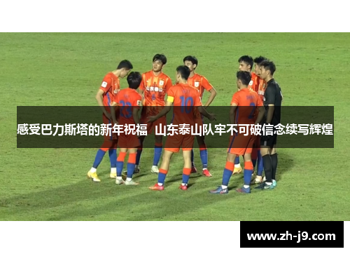 感受巴力斯塔的新年祝福  山东泰山队牢不可破信念续写辉煌