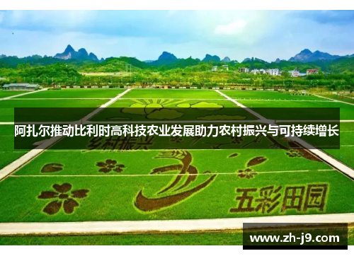 阿扎尔推动比利时高科技农业发展助力农村振兴与可持续增长