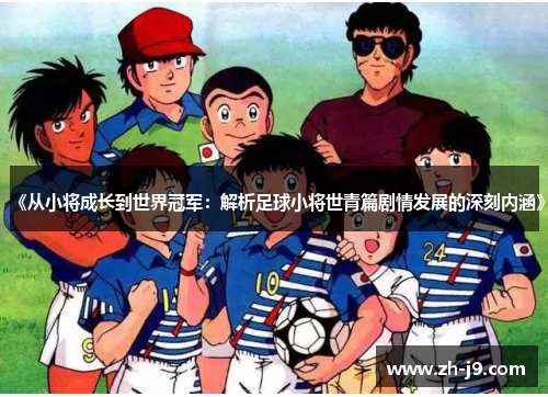 《从小将成长到世界冠军：解析足球小将世青篇剧情发展的深刻内涵》