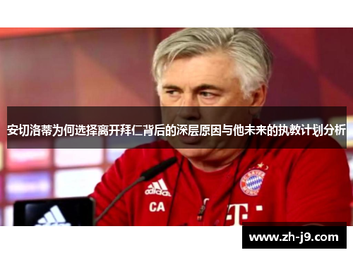安切洛蒂为何选择离开拜仁背后的深层原因与他未来的执教计划分析