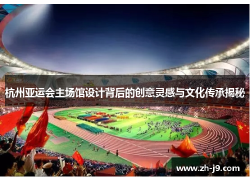 杭州亚运会主场馆设计背后的创意灵感与文化传承揭秘