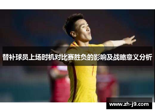 替补球员上场时机对比赛胜负的影响及战略意义分析