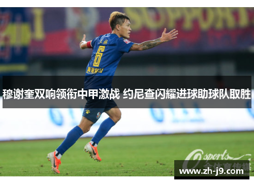 穆谢奎双响领衔中甲激战 约尼查闪耀进球助球队取胜