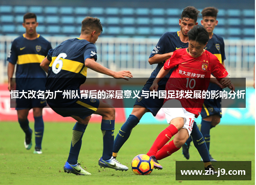 恒大改名为广州队背后的深层意义与中国足球发展的影响分析