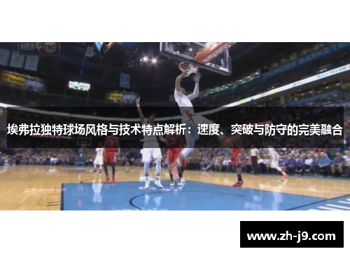 埃弗拉独特球场风格与技术特点解析：速度、突破与防守的完美融合