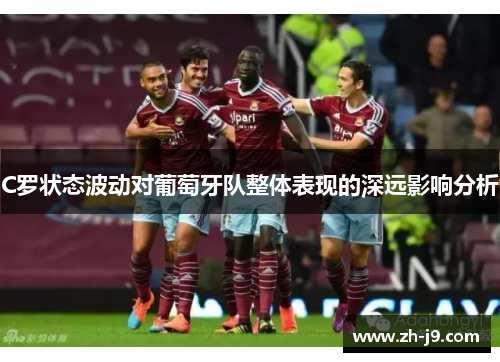 C罗状态波动对葡萄牙队整体表现的深远影响分析