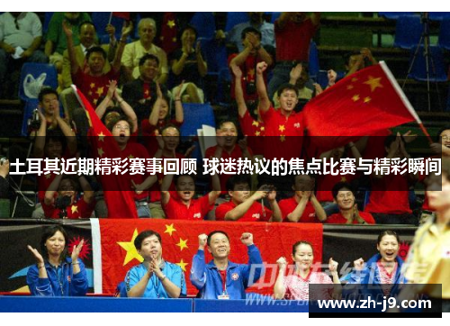 土耳其近期精彩赛事回顾 球迷热议的焦点比赛与精彩瞬间