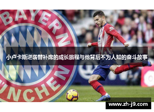 小卢卡斯逆袭替补席的成长旅程与他背后不为人知的奋斗故事