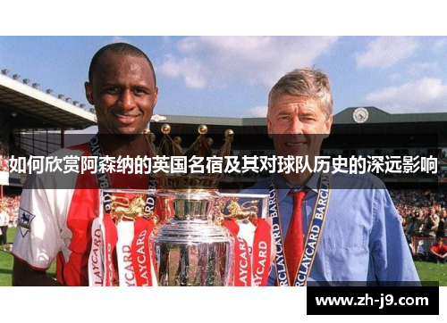 如何欣赏阿森纳的英国名宿及其对球队历史的深远影响