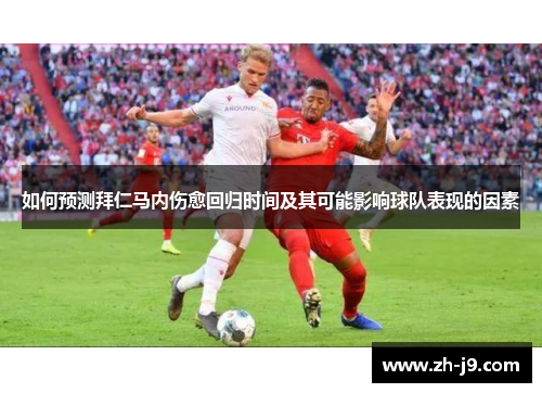 如何预测拜仁马内伤愈回归时间及其可能影响球队表现的因素