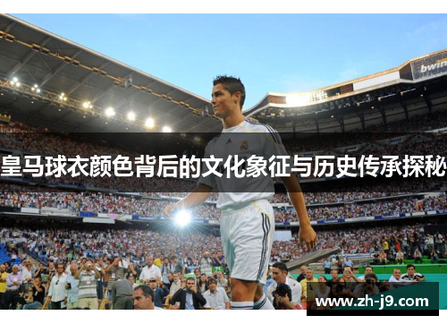 皇马球衣颜色背后的文化象征与历史传承探秘